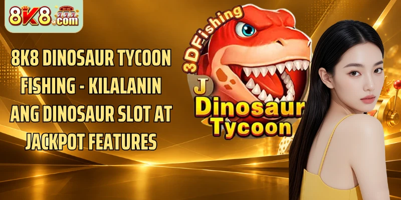 8k8 Dinosaur Tycoon Fishing - Kilalanin Ang Dinosaur Slot At Jackpot Features