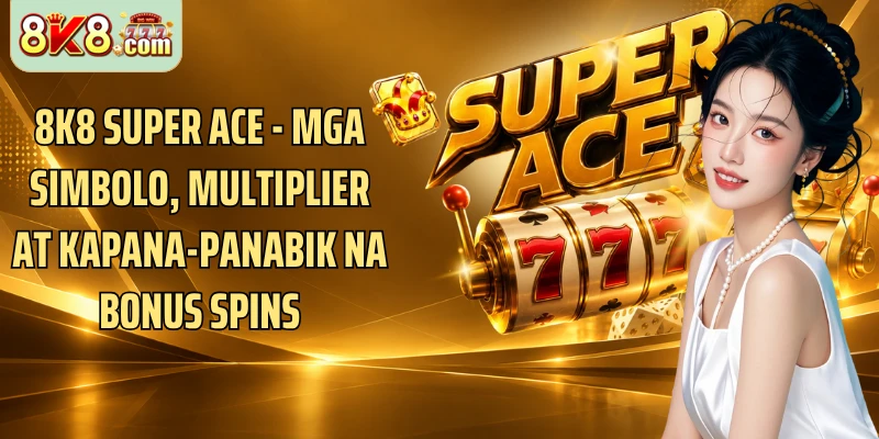8K8 Super Ace - Mga Simbolo, Multiplier At Kapana-panabik Na Bonus Spins