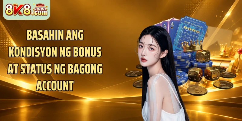 Basahin ang kondisyon ng bonus at status ng bagong account