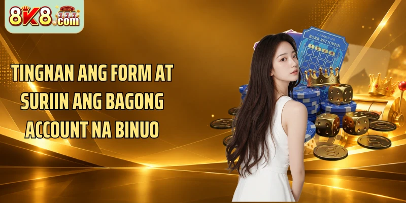 Tingnan ang form at suriin ang bagong account na binuo